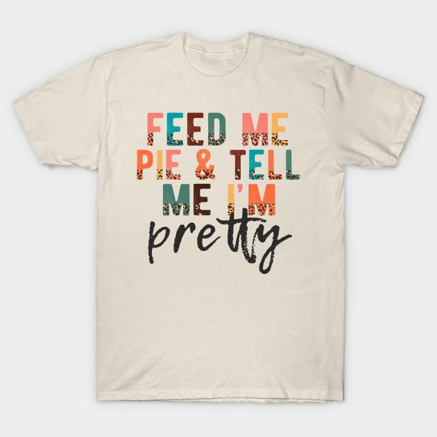 Feed Me Pie and Tell Me I'm Pretty T-Shirt by Erin Decker Creative